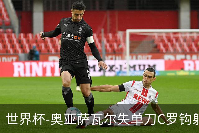 世界杯-奥亚萨瓦尔失单刀C罗钩射被扑 葡西半场暂0-0