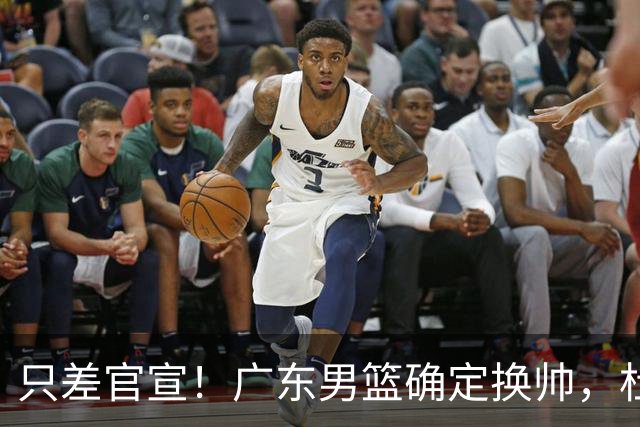 只差官宣！广东男篮确定换帅，杜锋正式下课，外籍教练团队即将加盟