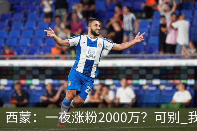 西蒙：一夜涨粉2000万？可别 我喜欢低调清静，想想都烦得很