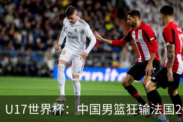 U17世界杯：中国男篮狂输法国26分无缘八强 刘玄昱20+7张子一7中7